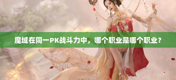 魔域在同一PK战斗力中，哪个职业是哪个职业？