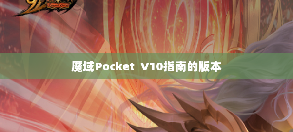 魔域Pocket V10指南的版本