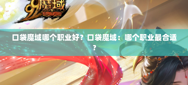 口袋魔域哪个职业好？口袋魔域：哪个职业最合适？