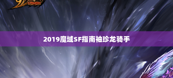 2019魔域SF指南袖珍龙骑手