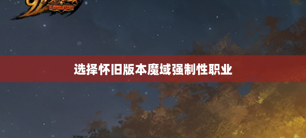 选择怀旧版本魔域强制性职业