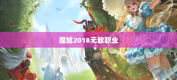 魔域2018无敌职业