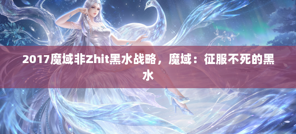2017魔域非Zhit黑水战略，魔域：征服不死的黑水 第3张