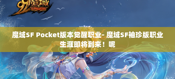 魔域SF Pocket版本觉醒职业- 魔域SF袖珍版职业生涯即将到来！呢