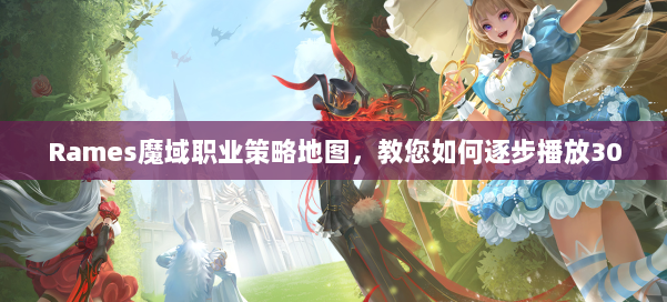 Rames魔域职业策略地图，教您如何逐步播放30