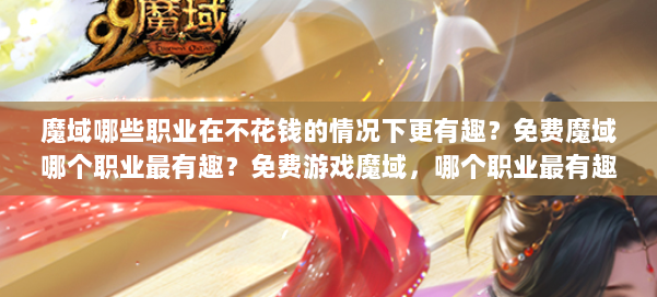 魔域哪些职业在不花钱的情况下更有趣？免费魔域哪个职业最有趣？免费游戏魔域，哪个职业最有趣？