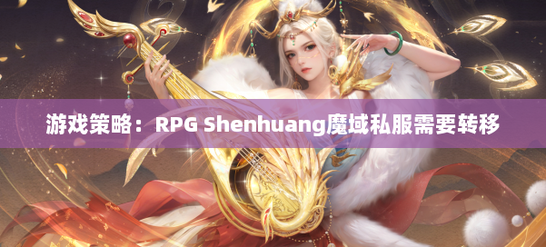 游戏策略：RPG Shenhuang魔域私服需要转移 第2张