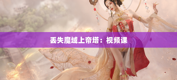 丢失魔域上帝塔：视频课