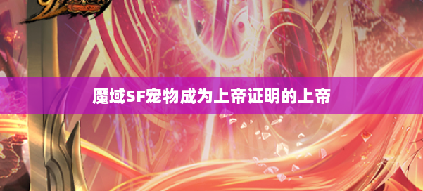 魔域SF宠物成为上帝证明的上帝 第3张