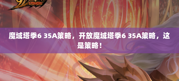 魔域塔季6 35A策略，开放魔域塔季6 35A策略，这是策略！