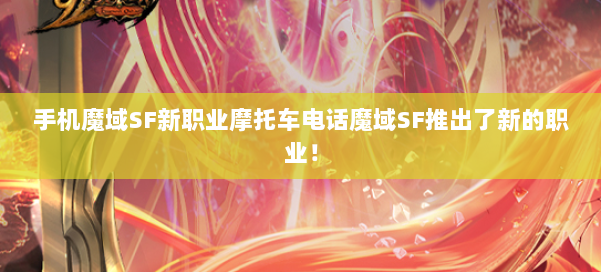 手机魔域SF新职业摩托车电话魔域SF推出了新的职业！