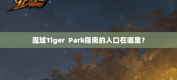 魔域Tiger Park指南的入口在哪里？