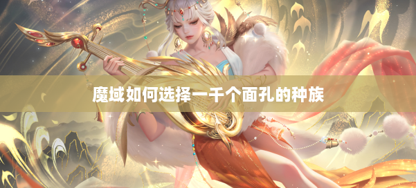 魔域如何选择一千个面孔的种族